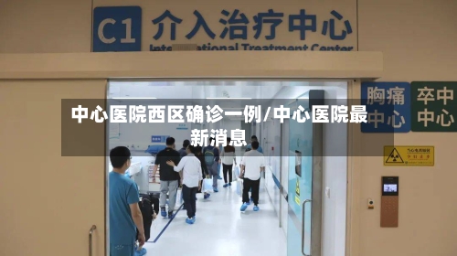 中心医院西区确诊一例/中心医院最新消息-第2张图片