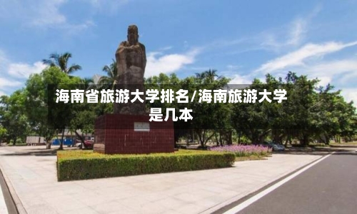 海南省旅游大学排名/海南旅游大学是几本