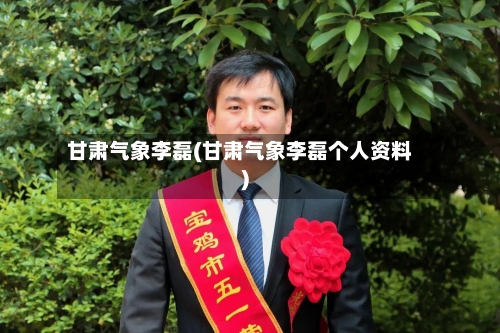 甘肃气象李磊(甘肃气象李磊个人资料)