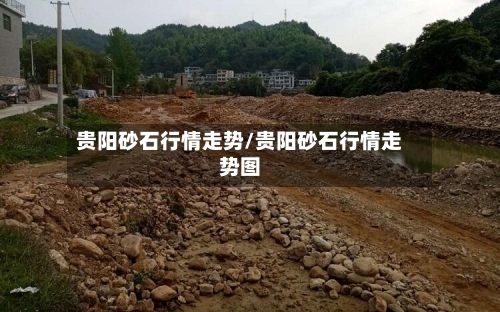 贵阳砂石行情走势/贵阳砂石行情走势图-第2张图片
