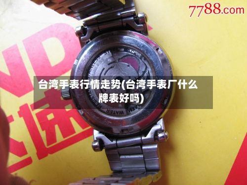 台湾手表行情走势(台湾手表厂什么牌表好吗)-第2张图片