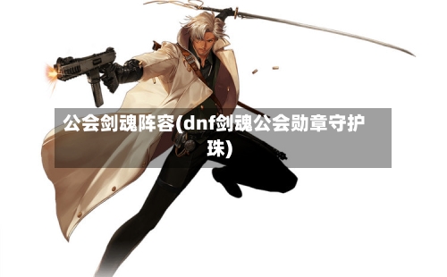 公会剑魂阵容(dnf剑魂公会勋章守护珠)-第2张图片