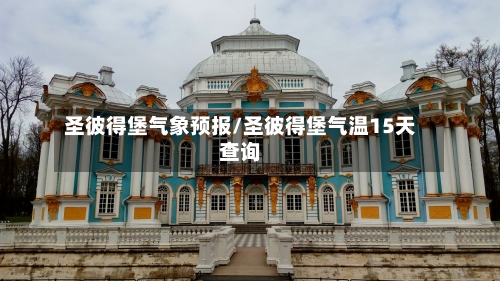 圣彼得堡气象预报/圣彼得堡气温15天查询-第2张图片