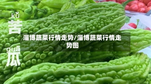 淄博蔬菜行情走势/淄博蔬菜行情走势图-第3张图片