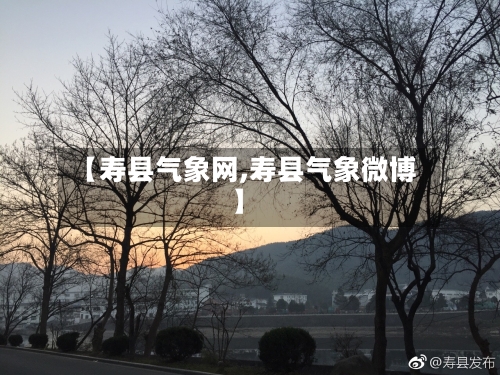 【寿县气象网,寿县气象微博】