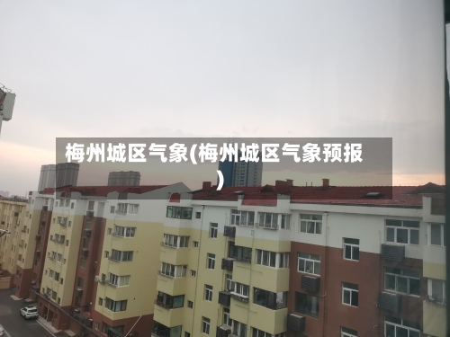 梅州城区气象(梅州城区气象预报)