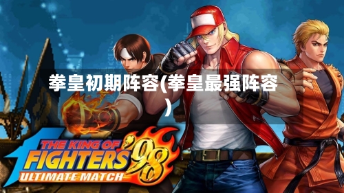 拳皇初期阵容(拳皇最强阵容)