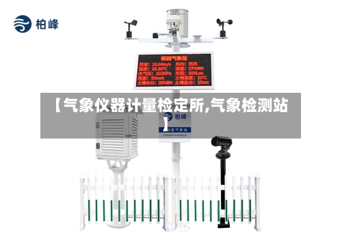 【气象仪器计量检定所,气象检测站】-第2张图片