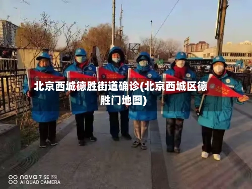 北京西城德胜街道确诊(北京西城区德胜门地图)-第2张图片