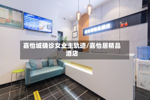 嘉怡城确诊女业主轨迹/嘉怡居精品酒店-第3张图片