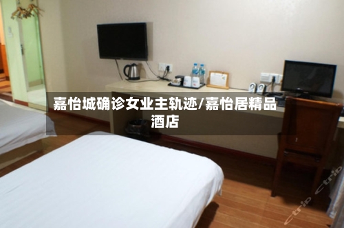 嘉怡城确诊女业主轨迹/嘉怡居精品酒店