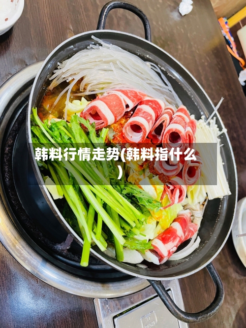 韩料行情走势(韩料指什么)