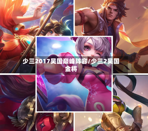 少三2017吴国巅峰阵容/少三2吴国金将-第2张图片