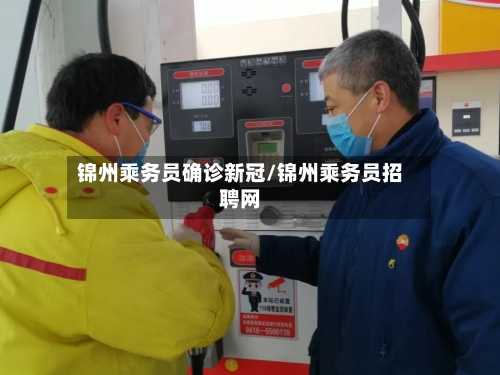 锦州乘务员确诊新冠/锦州乘务员招聘网-第3张图片