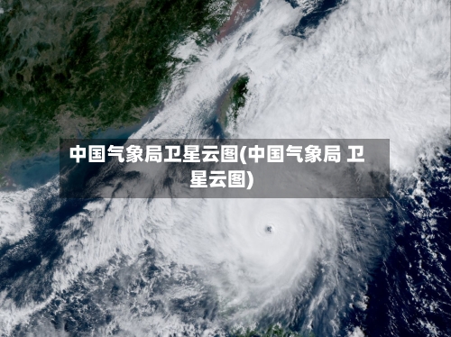 中国气象局卫星云图(中国气象局 卫星云图)-第2张图片