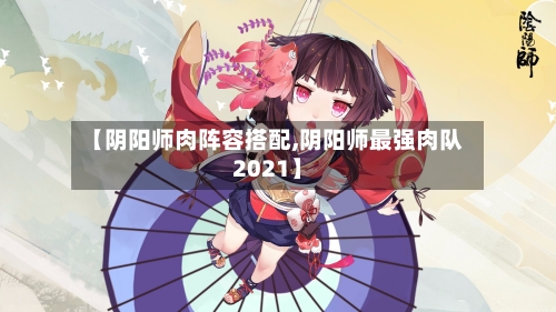 【阴阳师肉阵容搭配,阴阳师最强肉队2021】-第2张图片