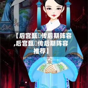 【后宫甄嬛传后期阵容,后宫甄嬛传后期阵容推荐】-第3张图片