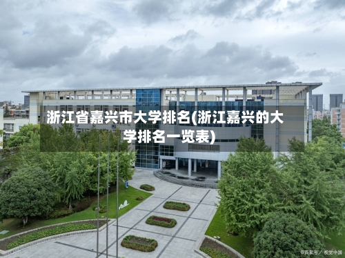 浙江省嘉兴市大学排名(浙江嘉兴的大学排名一览表)-第2张图片