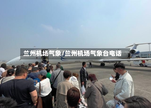 兰州机场气象/兰州机场气象台电话-第3张图片
