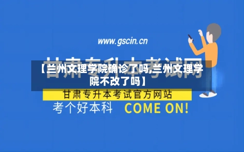 【兰州文理学院确诊了吗,兰州文理学院不改了吗】