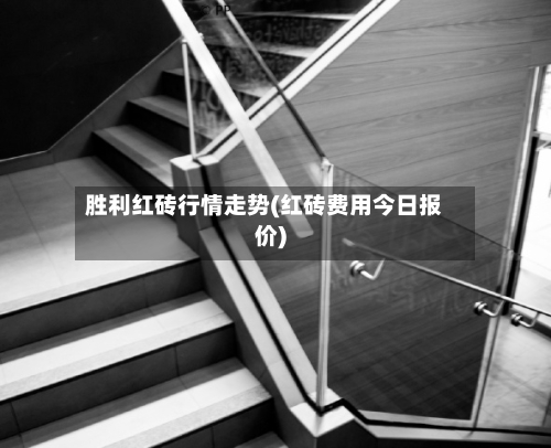 胜利红砖行情走势(红砖费用今日报价)-第2张图片