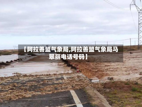 【阿拉善盟气象局,阿拉善盟气象局马翠丽电话号码】