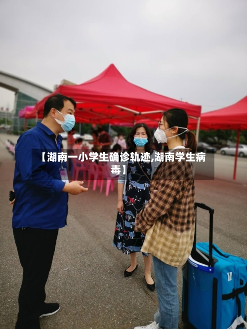 【湖南一小学生确诊轨迹,湖南学生病毒】
