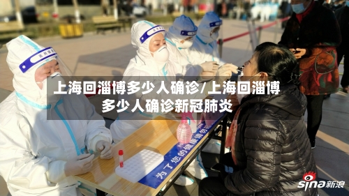 上海回淄博多少人确诊/上海回淄博多少人确诊新冠肺炎