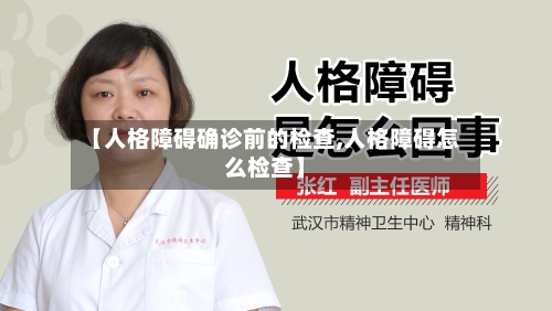 【人格障碍确诊前的检查,人格障碍怎么检查】-第2张图片