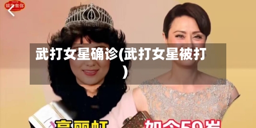 武打女星确诊(武打女星被打)-第3张图片