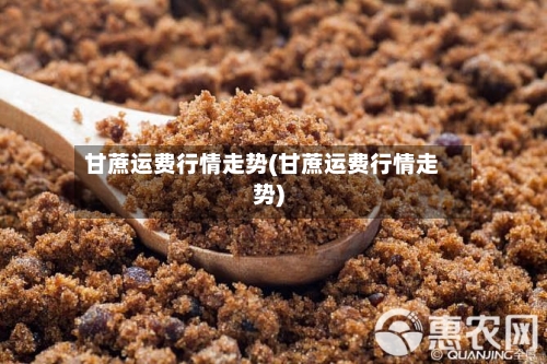 甘蔗运费行情走势(甘蔗运费行情走势)-第2张图片