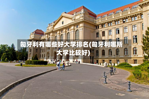 匈牙利有哪些好大学排名(匈牙利哪所大学比较好)-第2张图片