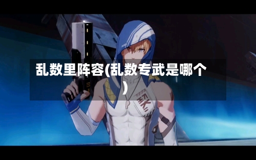 乱数里阵容(乱数专武是哪个)-第3张图片