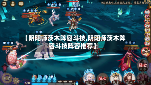 【阴阳师茨木阵容斗技,阴阳师茨木阵容斗技阵容推荐】-第2张图片