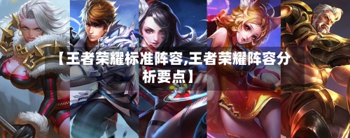 【王者荣耀标准阵容,王者荣耀阵容分析要点】-第3张图片