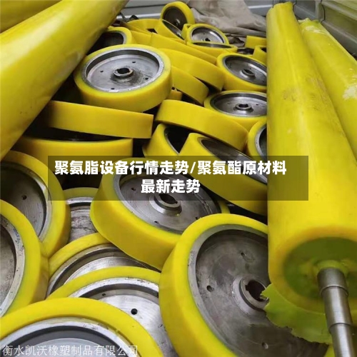 聚氨脂设备行情走势/聚氨酯原材料最新走势-第3张图片