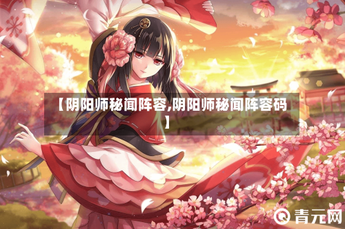 【阴阳师秘闻阵容,阴阳师秘闻阵容码】-第2张图片