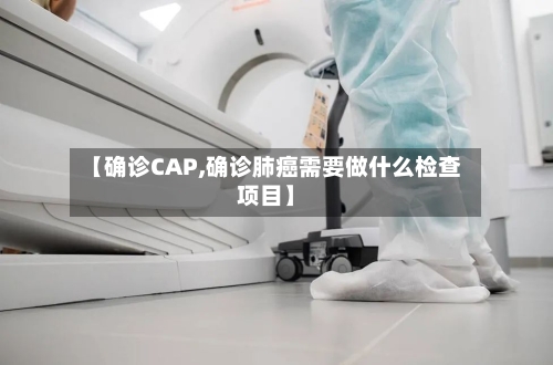 【确诊CAP,确诊肺癌需要做什么检查项目】-第2张图片