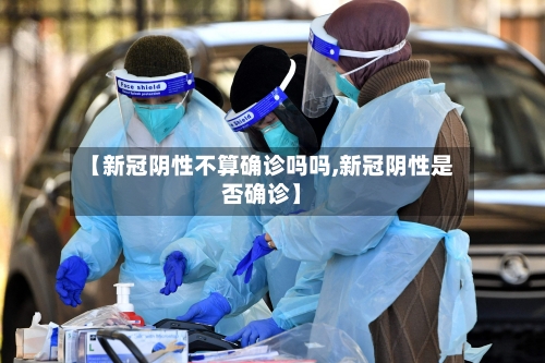 【新冠阴性不算确诊吗吗,新冠阴性是否确诊】