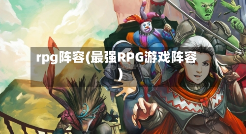 rpg阵容(最强RPG游戏阵容)-第3张图片