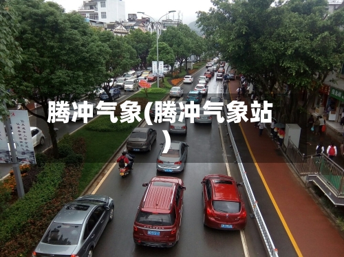 腾冲气象(腾冲气象站)-第2张图片
