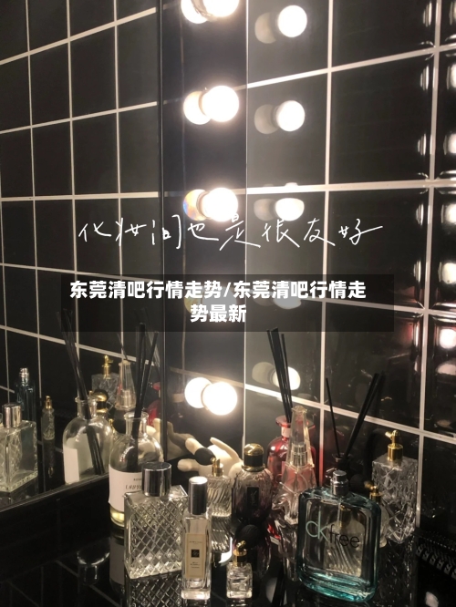 东莞清吧行情走势/东莞清吧行情走势最新-第2张图片